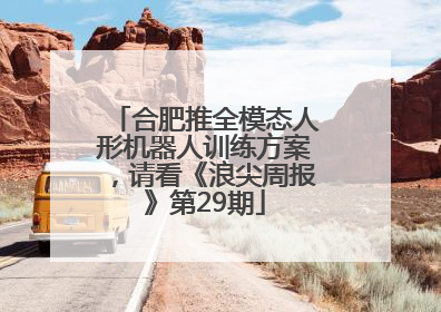 合肥推全模态人形机器人训练方案，请看《浪尖周报》第29期